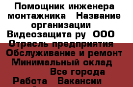 Помощник инженера-монтажника › Название организации ­ Видеозащита.ру, ООО › Отрасль предприятия ­ Обслуживание и ремонт › Минимальный оклад ­ 25 000 - Все города Работа » Вакансии   . Адыгея респ.